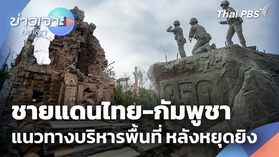 สำรวจชายแดนไทย-กัมพูชา แนวทางบริหารพื้นที่ หลังหยุดยิง