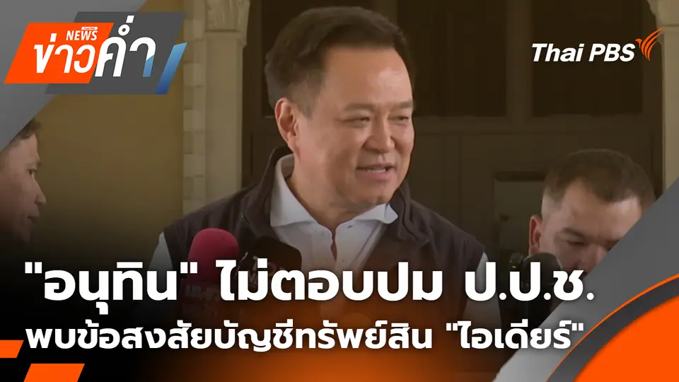 "อนุทิน" ไม่ตอบปม ป.ป.ช. พบข้อสงสัยบัญชีทรัพย์สิน "ไอเดียร์"