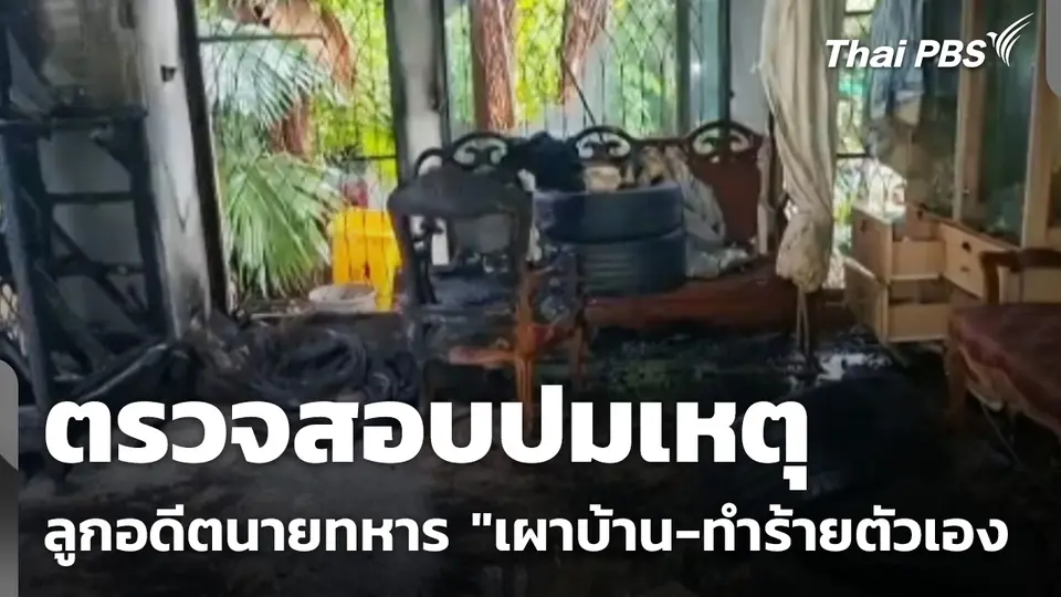 ตรวจสอบปมเหตุ ลูกอดีตนายทหาร "เผาบ้าน-ทำร้ายตัวเอง"