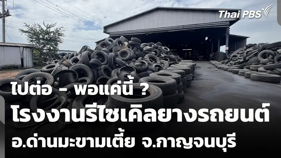 ไปต่อ - พอแค่นี้ ? โรงงานรีไซเคิลยางรถยนต์ อ.ด่านมะขามเตี้ย จ.กาญจนบุรี