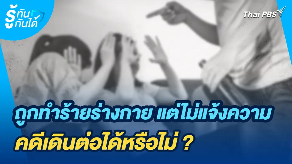 รู้ทันกันได้ : ถูกทำร้ายร่างกาย แต่ไม่แจ้งความ คดีเดินต่อได้หรือไม่?