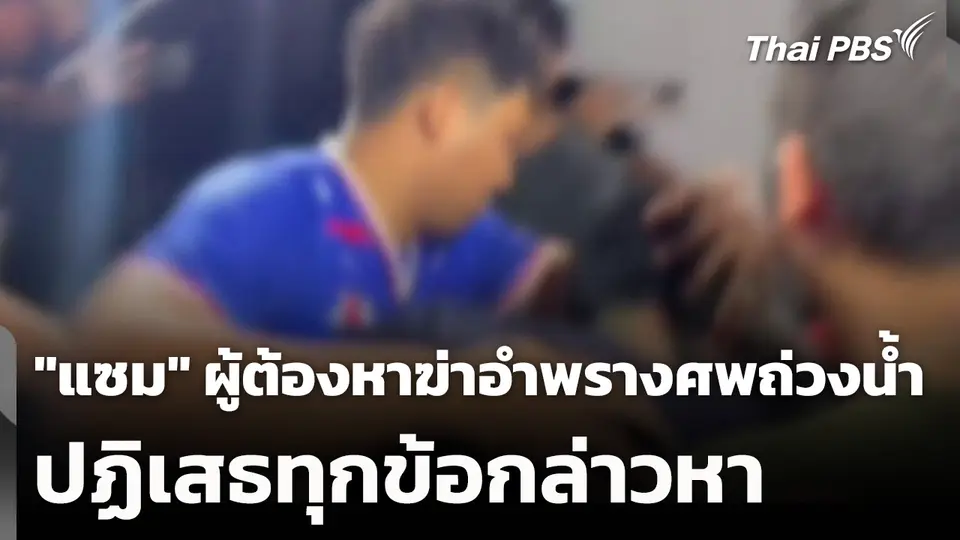 "แซม" ผู้ต้องหาฆ่าอำพรางศพถ่วงน้ำ ปฏิเสธทุกข้อกล่าวหา