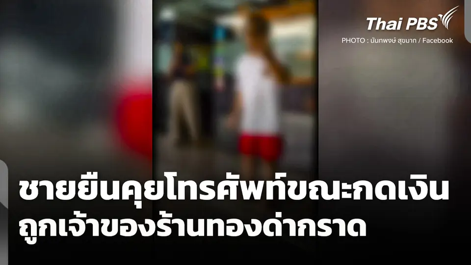 ชายยืนคุยโทรศัพท์ขณะกดเงิน ถูกเจ้าของร้านทองด่ากราด