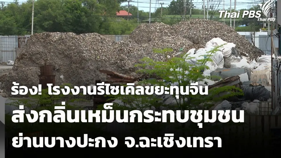 ร้อง! โรงงานรีไซเคิลขยะทุนจีน ส่งกลิ่นเหม็นกระทบชุมชนย่านบางปะกง จ.ฉะเชิงเทรา