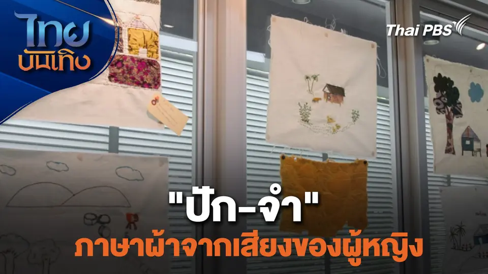 หัวใจในลายผ้า : "ปัก-จำ" ภาษาผ้าจากเสียงของผู้หญิง