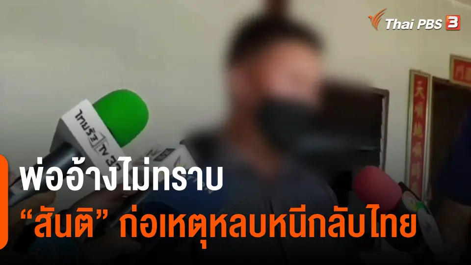 ​พ่ออ้างไม่ทราบ "สันติ" ก่อเหตุหลบหนีกลับไทย