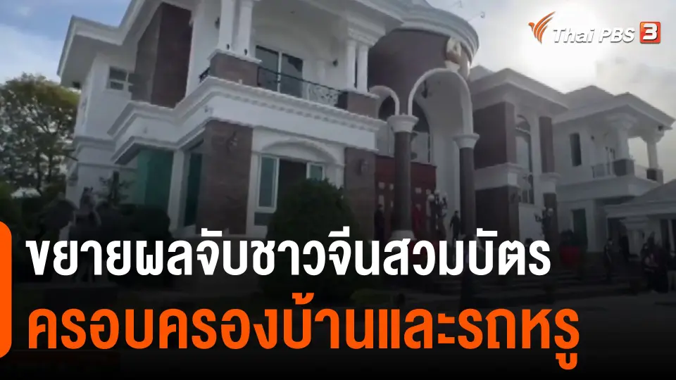 ​ขยายผลจับชาวจีนสวมบัตร ครอบครองบ้านและรถหรู