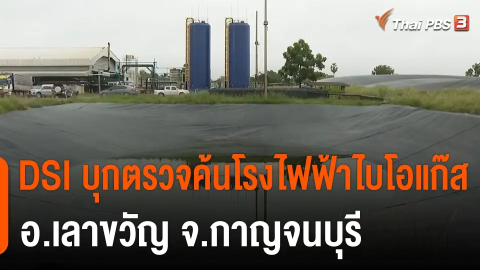 สถานีร้องเรียน : DSI บุกตรวจค้นโรงไฟฟ้าไบโอแก๊ส อ.เลาขวัญ จ.กาญจนบุรี