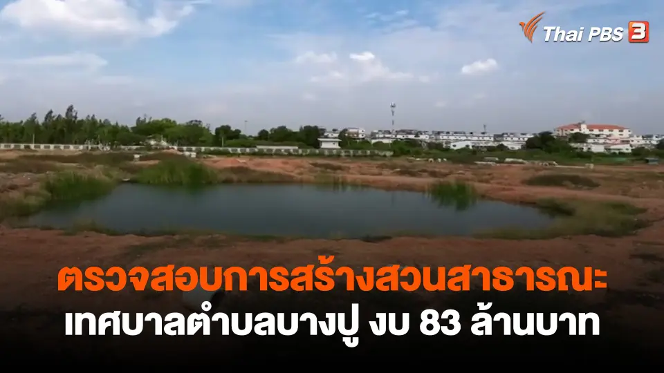 ​สถานีร้องเรียน : ตรวจสอบการสร้างสวนสาธารณะเทศบาลตำบลบางปู งบ 83 ล้านบาท