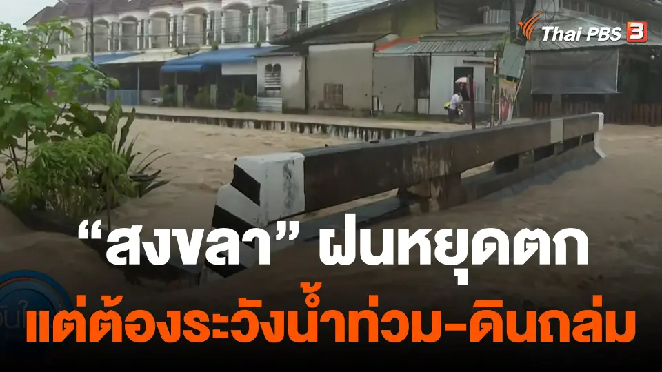 "สงขลา" ฝนหยุดตกแต่ต้องเฝ้าระวังน้ำท่วม-ดินถล่ม