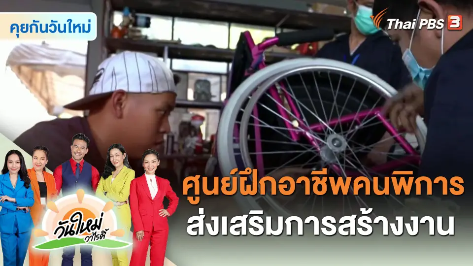 คุยกันวันใหม่ : ศูนย์ฝึกอาชีพคนพิการ ส่งเสริมการสร้างงาน สู่รากฐานคุณภาพชีวิตที่ดี