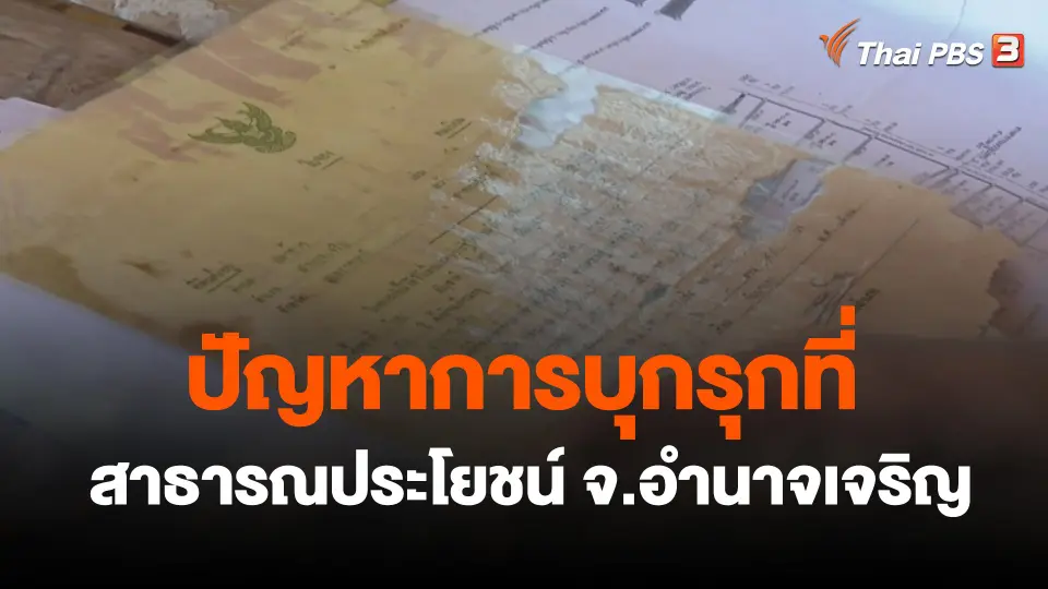สถานีร้องเรียน : ปัญหาการบุกรุกที่สาธารณประโยชน์ อ.ปทุมราชวงศา จ.อำนาจเจริญ