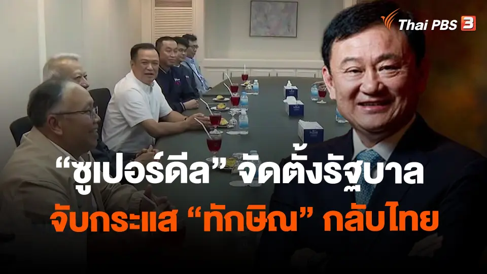 ​"ซูเปอร์ดีล" จัดตั้งรัฐบาล จับกระแส "ทักษิณ" กลับไทย