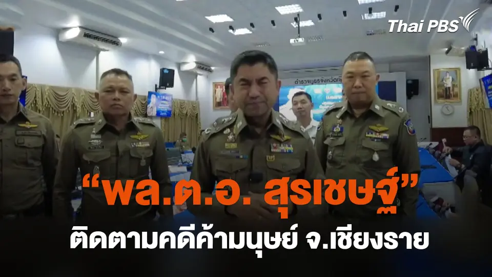 "พล.ต.อ. สุรเชษฐ์" ติดตามคดีค้ามนุษย์ จ.เชียงราย