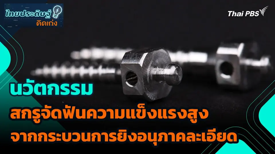 ไทยประดิษฐ์คิดเก่ง : นวัตกรรมสกรูจัดฟันความแข็งแรงสูงจากกระบวนการยิงอนุภาคละเอียด