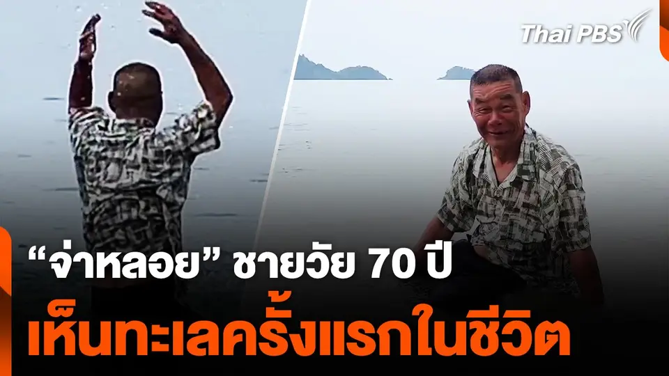 "จ่าหลอย" ชายวัย 70 ปี เห็นทะเลครั้งแรกในชีวิต