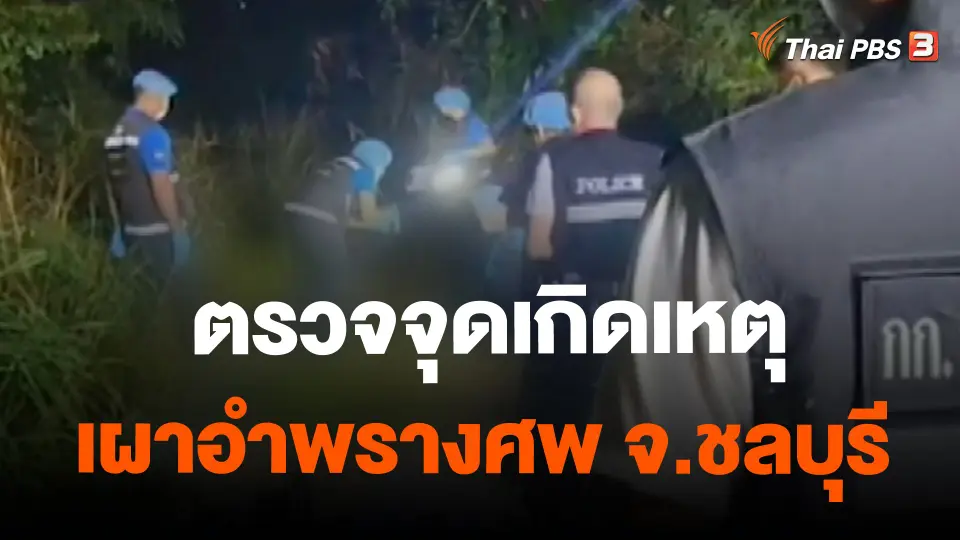 ​ตรวจจุดเกิดเหตุเผาอำพรางศพ จ.ชลบุรี