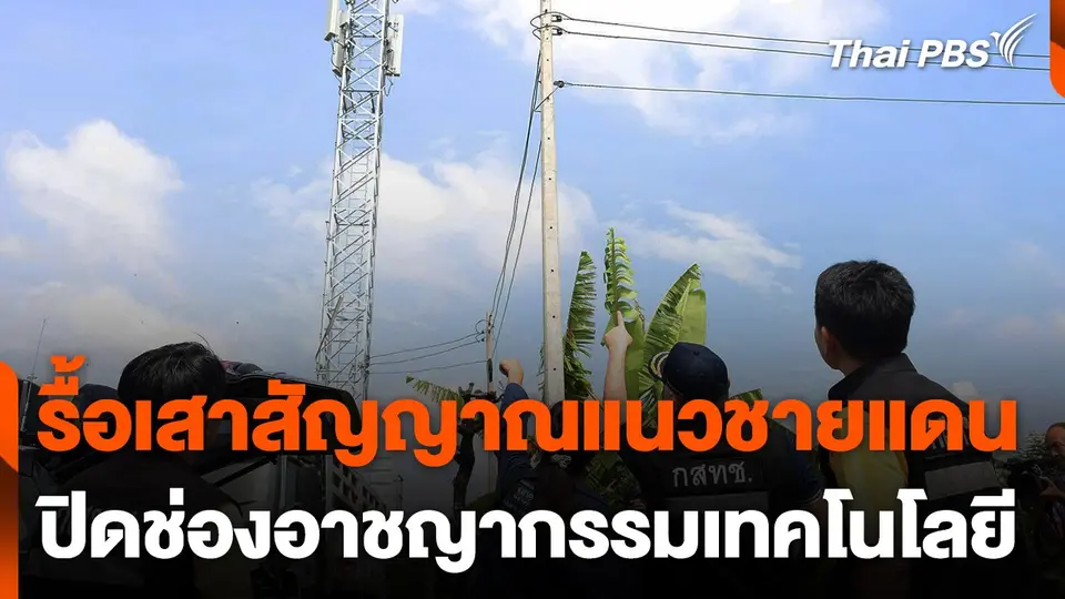 รื้อเสาสัญญาณแนวชายแดน ปิดช่องอาชญากรรมเทคโนโลยี