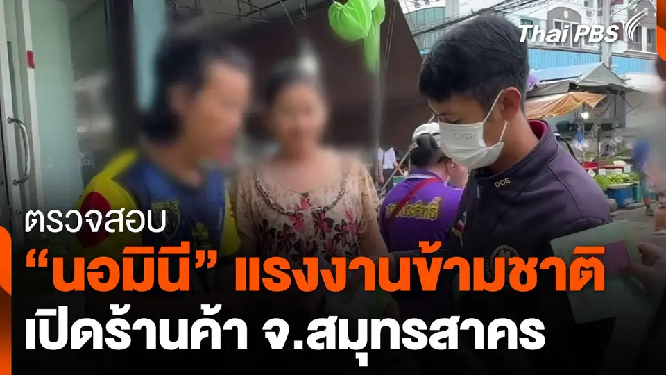 ตรวจสอบ "นอมินี" แรงงานข้ามชาติ เปิดร้านค้า จ.สมุทรสาคร