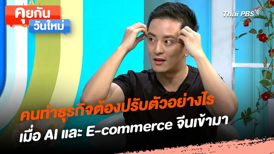 คุยกันวันใหม่ : คนทำธุรกิจต้องปรับตัวอย่างไร เมื่อ AI และ E-commerce จีนเข้ามา