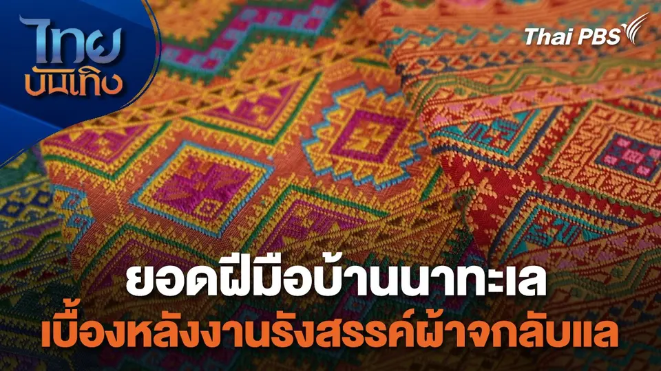 หัวใจในลายผ้า : ยอดฝีมือบ้านนาทะเล เบื้องหลังงานรังสรรค์ผ้าจกลับแล
