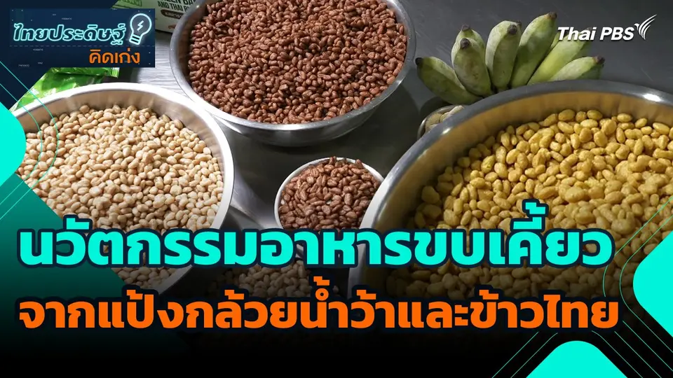 ไทยประดิษฐ์คิดเก่ง : นวัตกรรมอาหารขบเคี้ยวจากแป้งกล้วยน้ำว้าและข้าวไทย