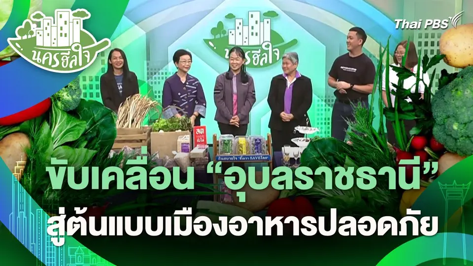 นครฮีลใจ : ขับเคลื่อน "อุบลราชธานี" สู่ต้นแบบเมืองอาหารปลอดภัย