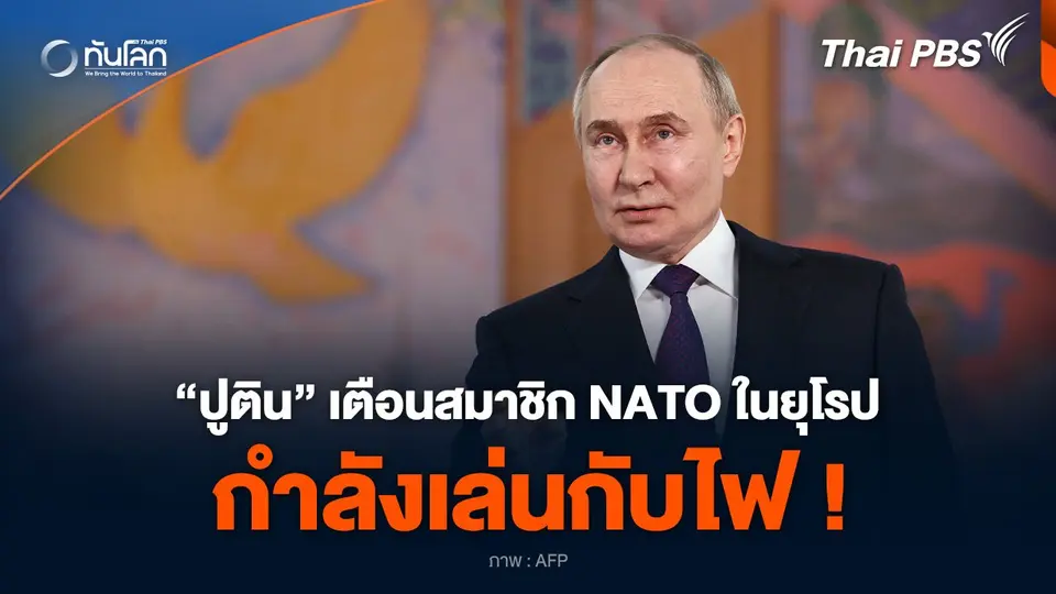 “ปูติน” เตือนสมาชิก NATO ในยุโรป กำลังเล่นกับไฟ !