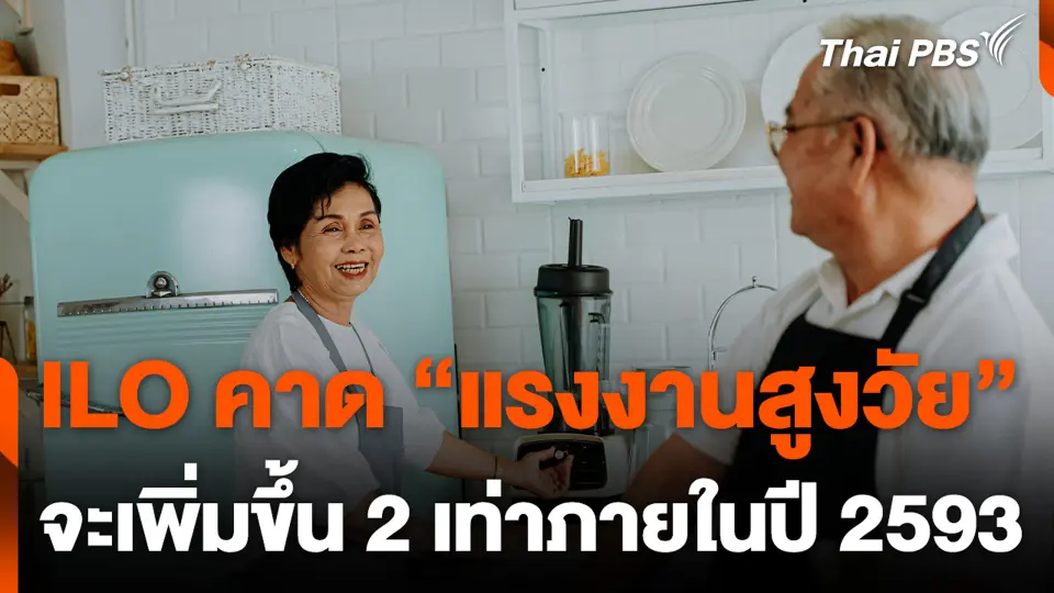 ILO คาด “แรงงานสูงวัย” จะเพิ่มขึ้น 2 เท่าภายในปี 2593