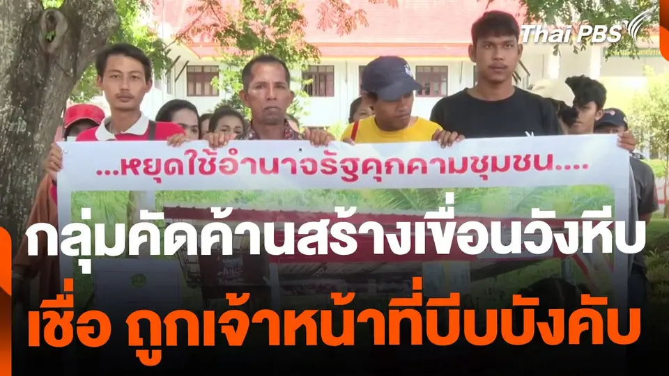 กลุ่มคัดค้านสร้างเขื่อนวังหีบ เชื่อ ถูกเจ้าหน้าที่บีบบังคับ