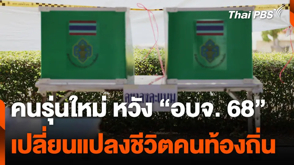 คนรุ่นใหม่ หวัง “อบจ. 68” เปลี่ยนแปลงชีวิตคนท้องถิ่น