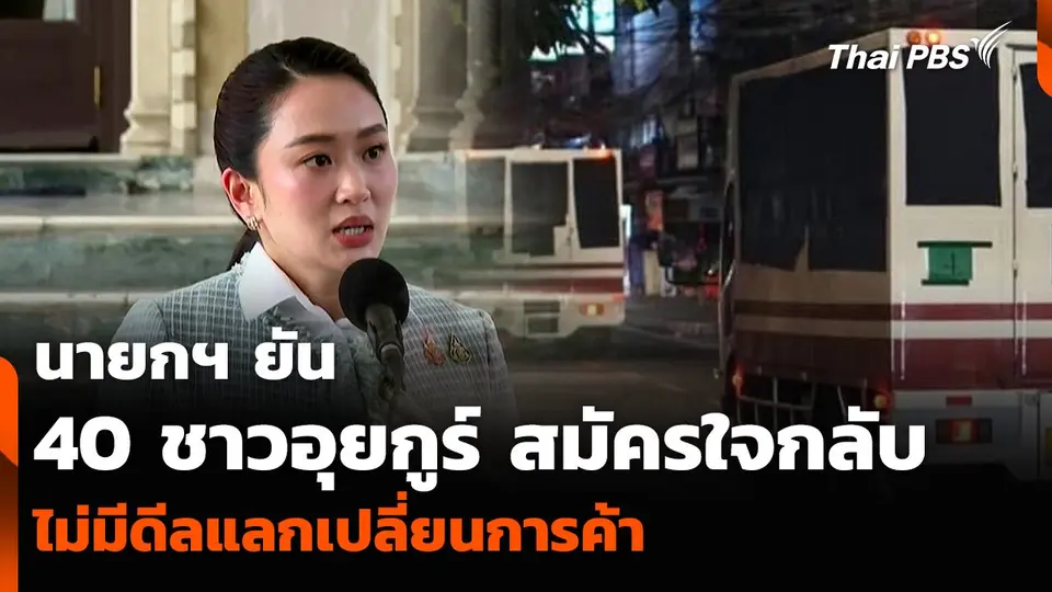 นายกฯ ยัน 40 ชาวอุยกูร์ สมัครใจกลับ-ไม่มีดีลแลกเปลี่ยนการค้า