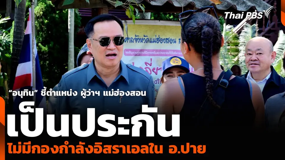“อนุทิน” ชี้ตำแหน่งผู้ว่าฯ แม่ฮ่องสอน เป็นประกัน ไม่มีกองกำลังอิสราเอลใน อ.ปาย