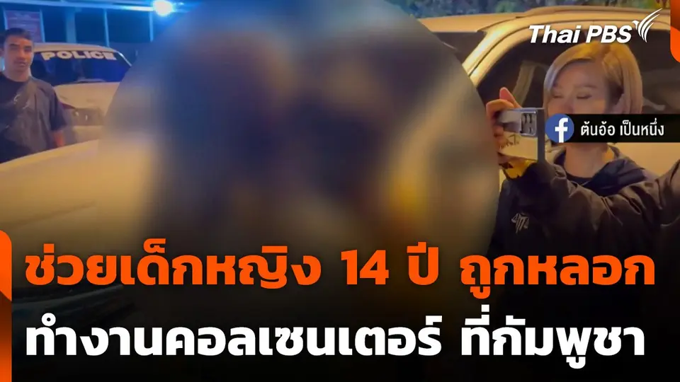 ช่วยเด็กหญิง 14 ปี ถูกหลอกทำงานคอลเซนเตอร์ ที่กัมพูชา