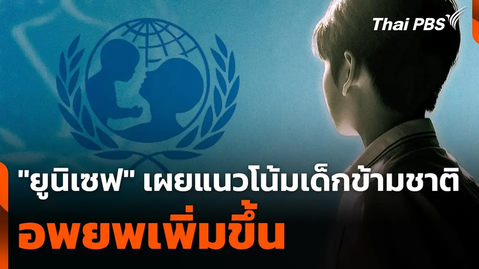 "ยูนิเซฟ" เผยแนวโน้มเด็กข้ามชาติอพยพเพิ่มขึ้น