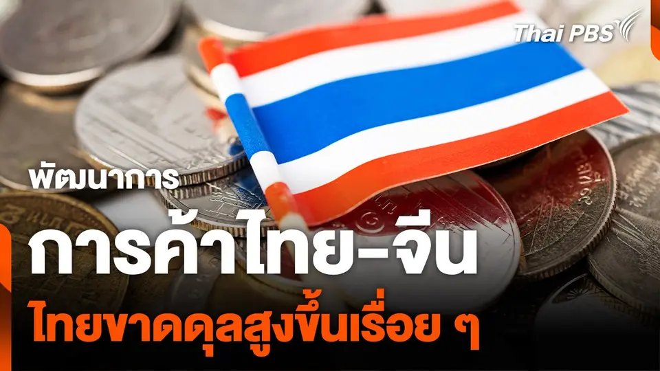 พัฒนาการ "การค้าไทย-จีน" ไทยขาดดุลสูงขึ้นเรื่อย ๆ