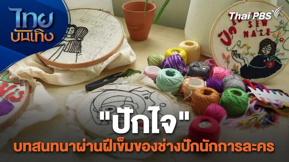 หัวใจในลายผ้า : "ปักไจ" บทสนทนาผ่านฝีเข็มของช่างปักนักการละคร