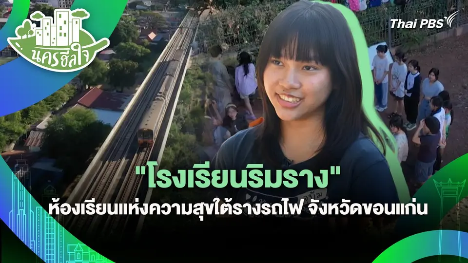 นครฮีลใจ : "โรงเรียนริมราง" ห้องเรียนแห่งความสุขใต้รางรถไฟ จังหวัดขอนแก่น
