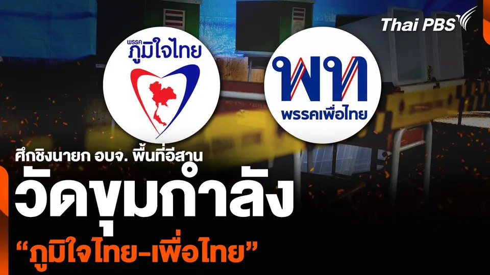 ศึกชิงนายก อบจ. พื้นที่อีสาน วัดขุมกำลัง “ภูมิใจไทย-เพื่อไทย”
