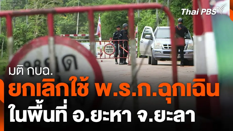 มติ กบฉ. ยกเลิกใช้ พ.ร.ก.ฉุกเฉิน ในพื้นที่ อ.ยะหา จ.ยะลา
