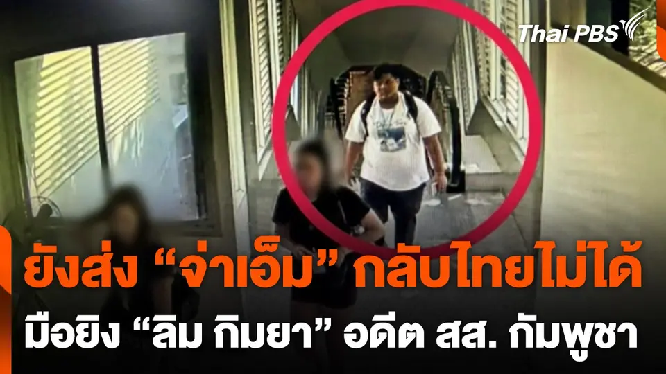 ยังส่ง "จ่าเอ็ม" มือยิง อดีต สส. กัมพูชา กลับไทยไม่ได้
