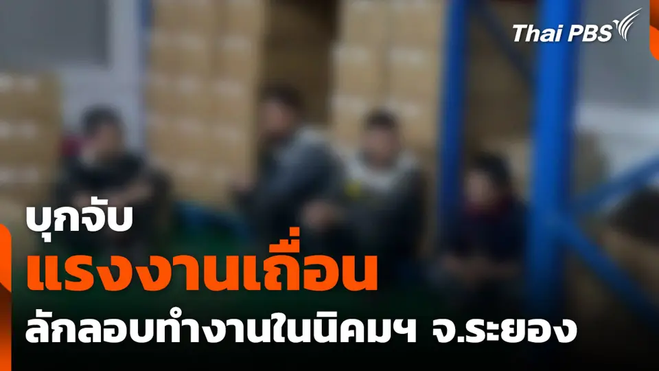 บุกจับแรงงานเถื่อน ลักลอบทำงานในนิคมฯ จ.ระยอง