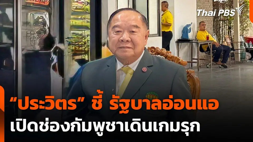 “ประวิตร” ชี้ รัฐบาลอ่อนแอ เปิดช่องกัมพูชาเดินเกมรุก