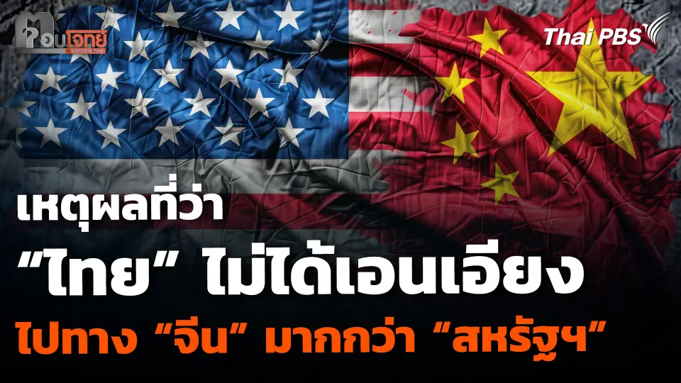 เหตุผลที่ว่า “ไทย” ไม่ได้เอนเอียงไปทาง “จีน” มากกว่า “สหรัฐฯ”