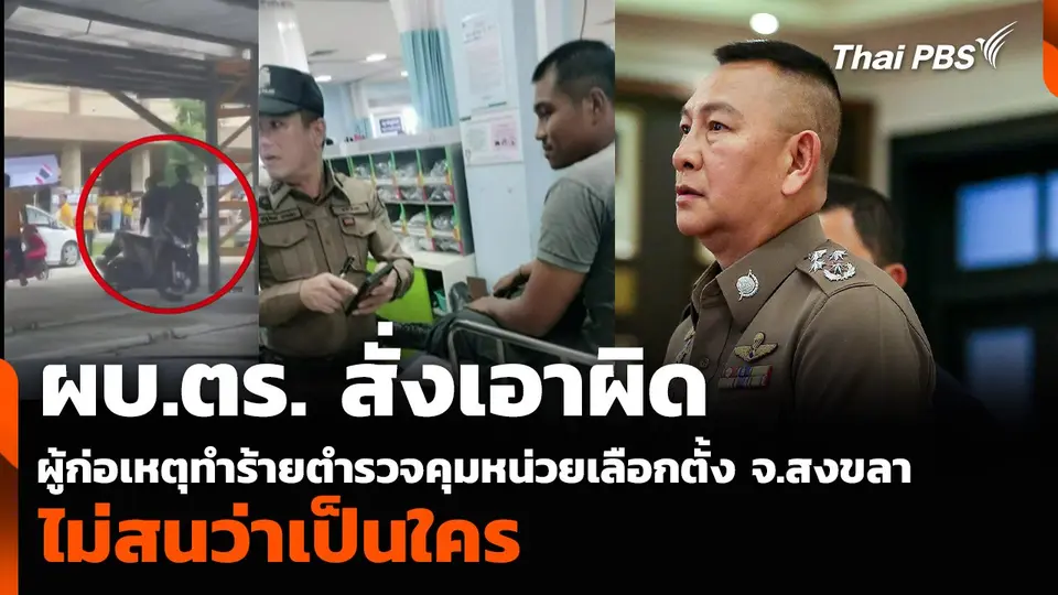 ผบ.ตร. สั่งเอาผิดผู้ก่อเหตุทำร้ายตำรวจประจำหน่วยเลือกตั้ง จ.สงขลา ไม่สนว่าเป็นใคร