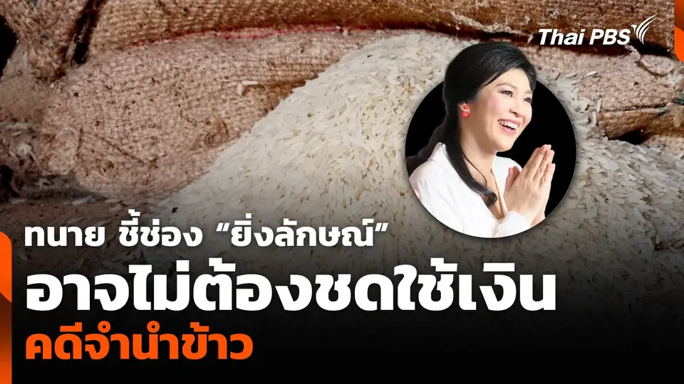 ทนาย ชี้ช่อง “ยิ่งลักษณ์” อาจไม่ต้องชดใช้เงิน 1 หมื่นกว่าล้านบาท คดีจำนำข้าว