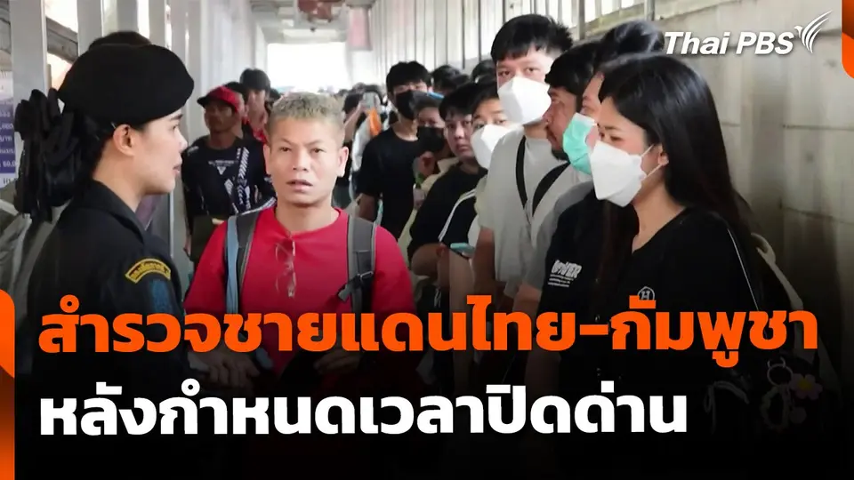 สำรวจชายแดนไทย-กัมพูชา ฝั่งอีสาน หลังมีมาตรการกำหนดเวลาปิดด่าน