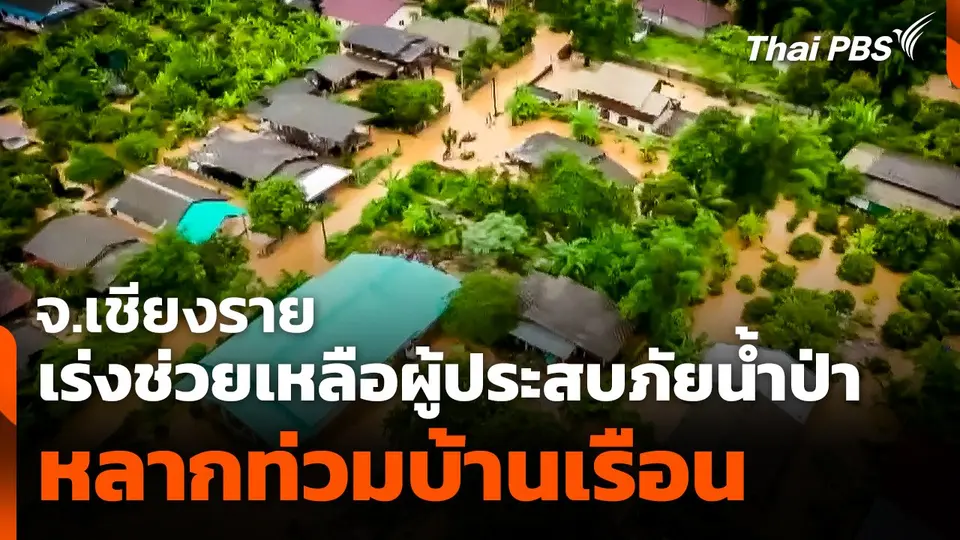 เร่งช่วยเหลือผู้ประสบภัยน้ำป่าหลากท่วมบ้านเรือน จ.เชียงราย