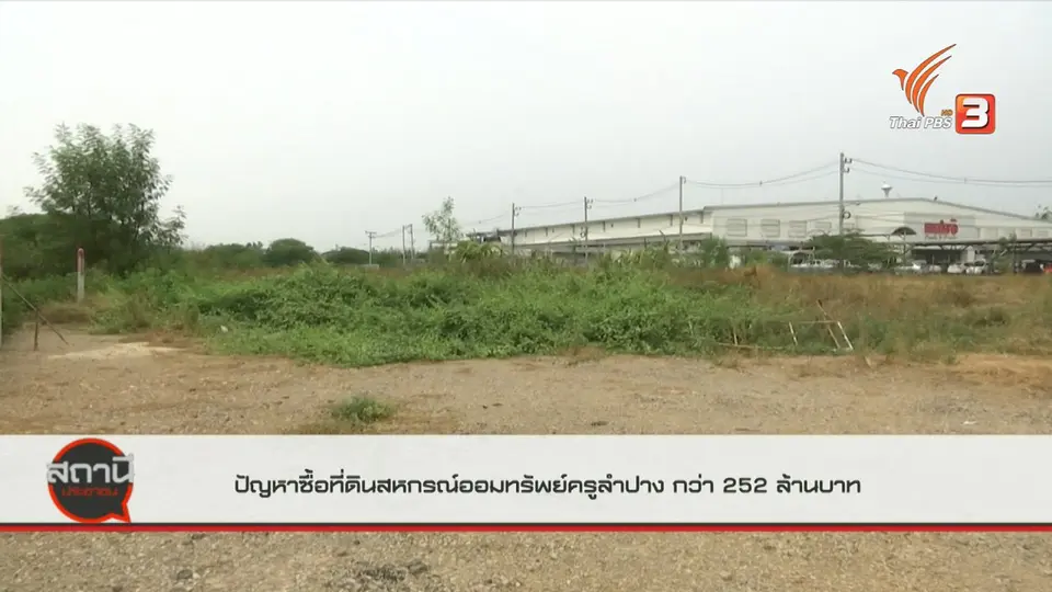 สถานีร้องเรียน : ปัญหาการซื้อที่ดินสหกรณ์ออมทรัพย์ครูลำปาง มูลค่ากว่า 252 ล้านบาท