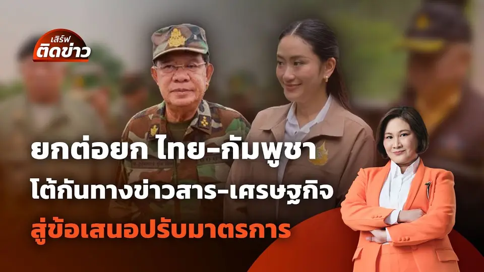 ยกต่อยก "ไทย-กัมพูชา" โต้กันทางข่าวสาร-เศรษฐกิจ สู่ข้อเสนอปรับมาตรการ | เสิร์ฟติดข่าว